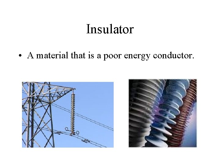 Insulator • A material that is a poor energy conductor. 