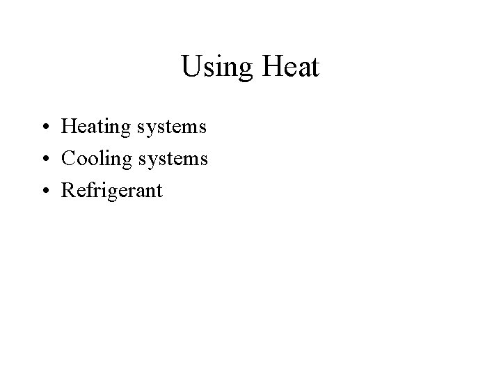 Using Heat • Heating systems • Cooling systems • Refrigerant 