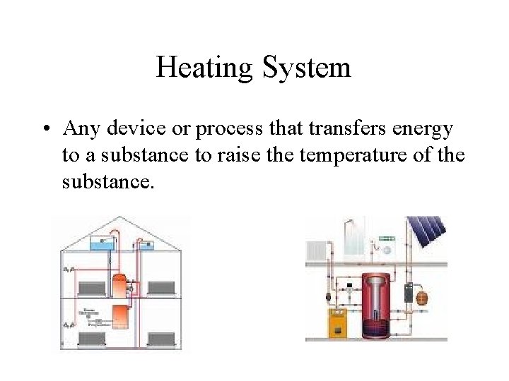 Heating System • Any device or process that transfers energy to a substance to