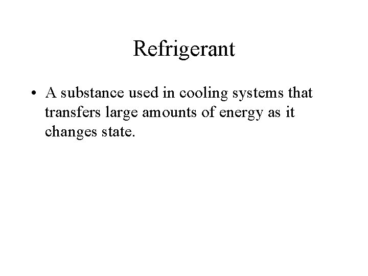 Refrigerant • A substance used in cooling systems that transfers large amounts of energy