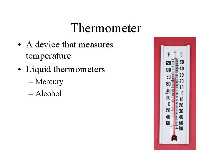 Thermometer • A device that measures temperature • Liquid thermometers – Mercury – Alcohol