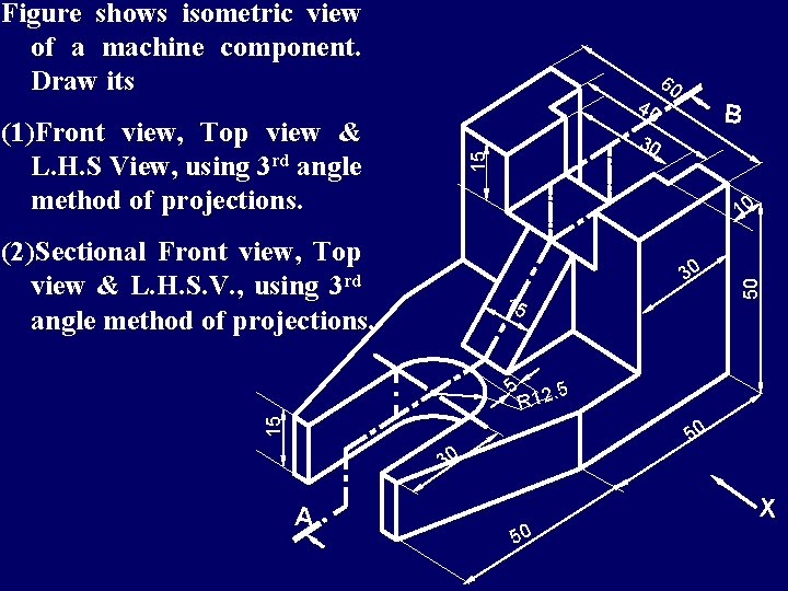 Figure shows isometric view of a machine component. Draw its 15 (1)Front view, Top