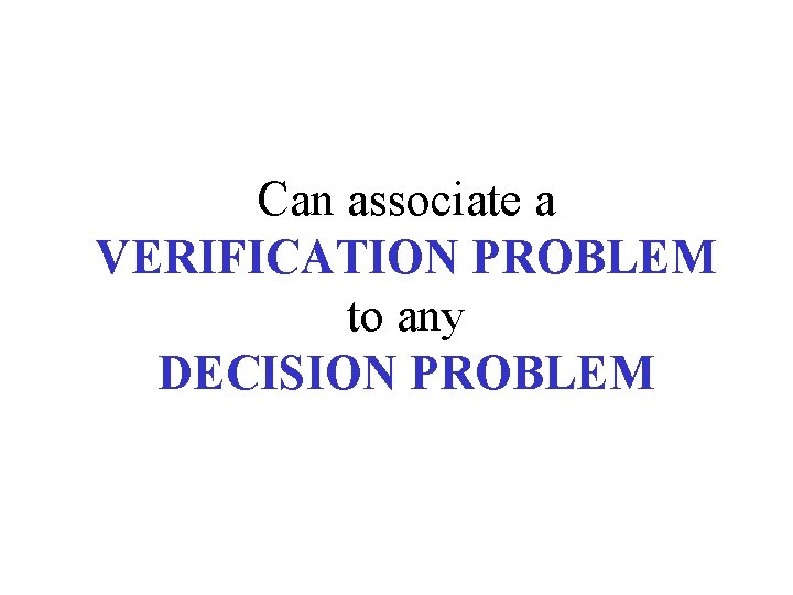 Can associate a VERIFICATION PROBLEM to any DECISION PROBLEM 