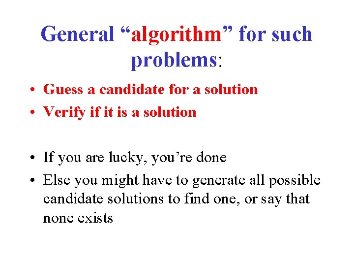 General “algorithm” for such problems: • Guess a candidate for a solution • Verify