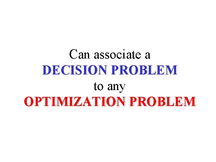 Can associate a DECISION PROBLEM to any OPTIMIZATION PROBLEM 