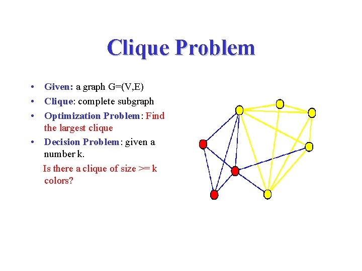 Clique Problem • Given: a graph G=(V, E) • Clique: complete subgraph • Optimization
