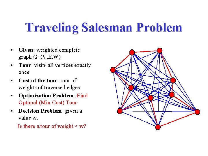 Traveling Salesman Problem • Given: weighted complete graph G=(V, E, W) • Tour: visits
