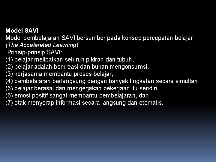 Model SAVI Model pembelajaran SAVI bersumber pada konsep percepatan belajar (The Accelerated Learning) Prinsip-prinsip