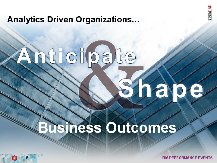Analytics Driven Organizations… Business Outcomes 1 IBM PERFORMANCE EVENTS 
