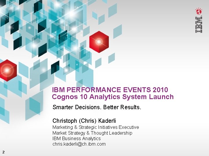 IBM PERFORMANCE EVENTS 2010 Cognos 10 Analytics System Launch Smarter Decisions. Better Results. Christoph