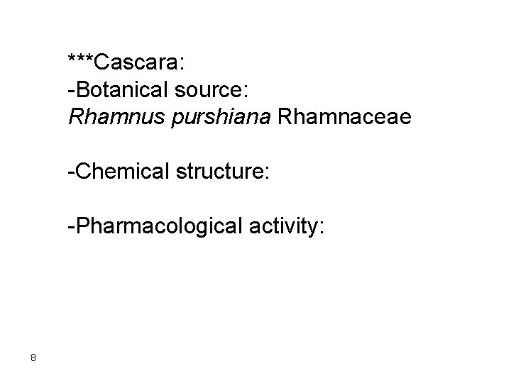 ***Cascara: -Botanical source: Rhamnus purshiana Rhamnaceae -Chemical structure: -Pharmacological activity: 8 