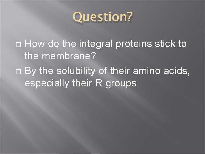 Question? How do the integral proteins stick to the membrane? By the solubility of