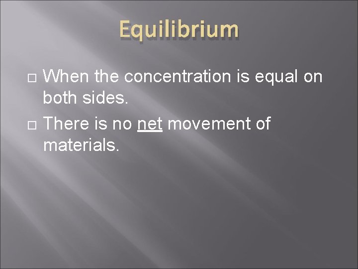 Equilibrium When the concentration is equal on both sides. There is no net movement