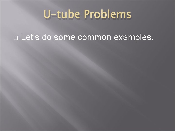 U-tube Problems Let’s do some common examples. 
