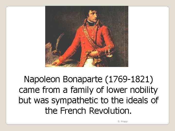 Napoleon Bonaparte (1769 -1821) came from a family of lower nobility but was sympathetic