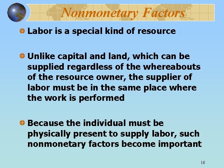 Nonmonetary Factors Labor is a special kind of resource Unlike capital and land, which