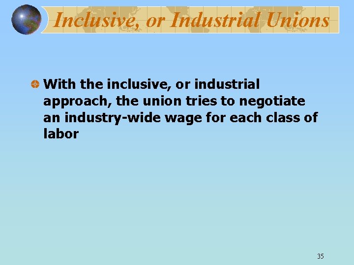 Inclusive, or Industrial Unions With the inclusive, or industrial approach, the union tries to