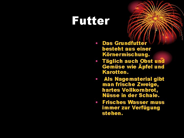 Futter • Das Grundfutter besteht aus einer Körnermischung. • Täglich auch Obst und Gemüse