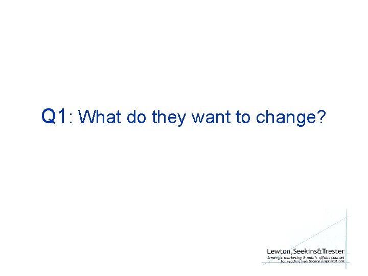 Q 1: What do they want to change? 