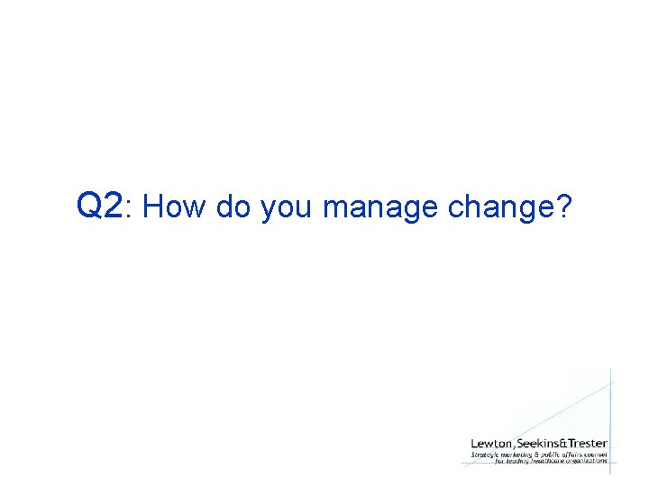 Q 2: How do you manage change? 