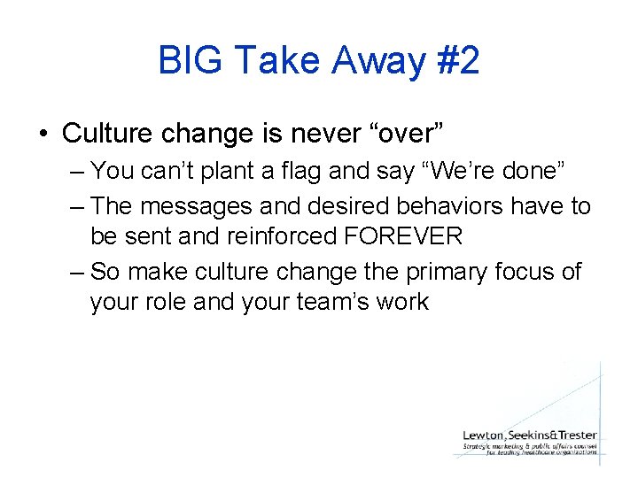 BIG Take Away #2 • Culture change is never “over” – You can’t plant