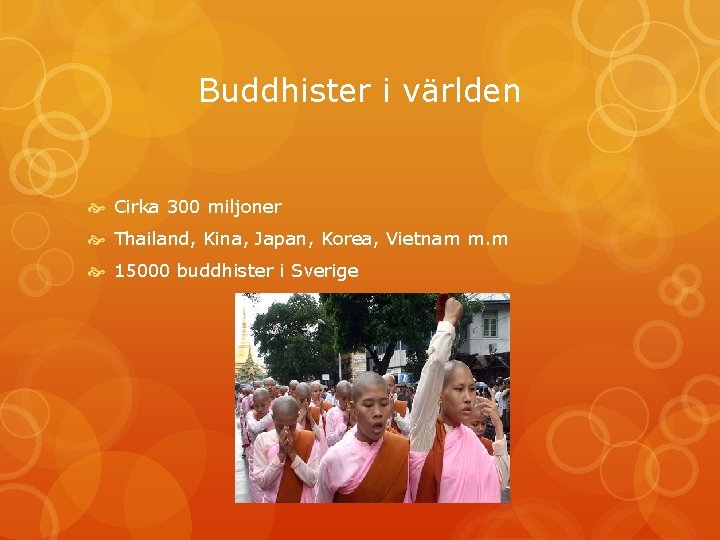 Buddhister i världen Cirka 300 miljoner Thailand, Kina, Japan, Korea, Vietnam m. m 15000