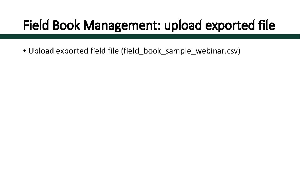 Field Book Management: upload exported file • Upload exported field file (field_book_sample_webinar. csv) 