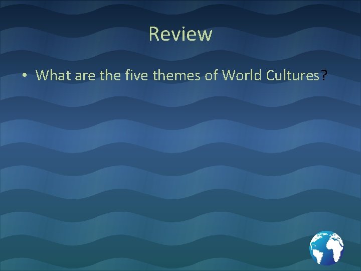 Review • What are the five themes of World Cultures? 