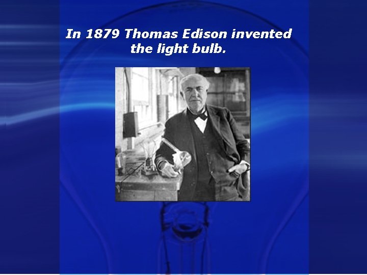 In 1879 Thomas Edison invented the light bulb. 