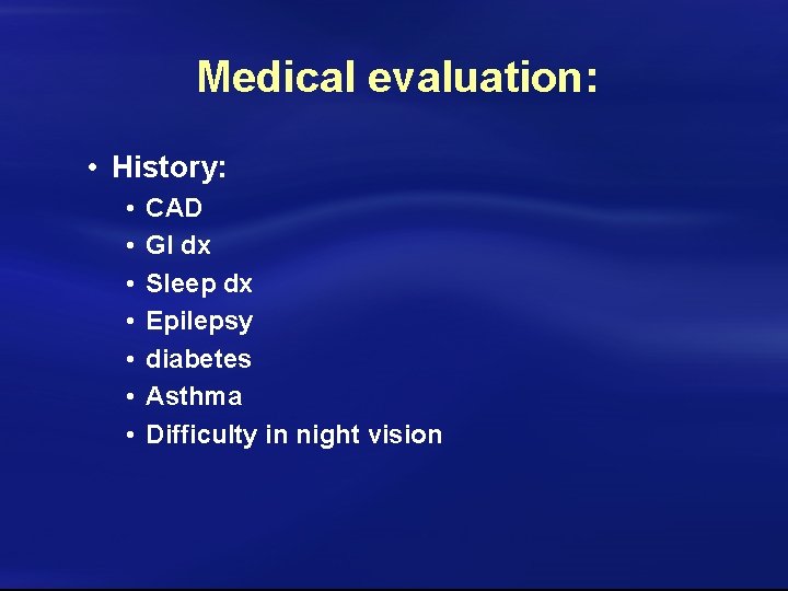Medical evaluation: • History: • • CAD GI dx Sleep dx Epilepsy diabetes Asthma