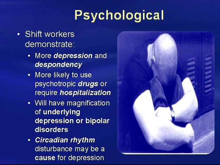 Psychological • Shift workers demonstrate: • More depression and despondency • More likely to