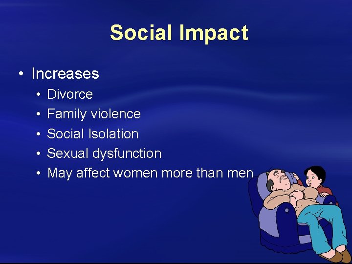 Social Impact • Increases • • • Divorce Family violence Social Isolation Sexual dysfunction
