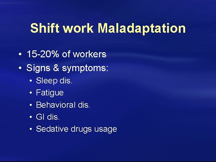Shift work Maladaptation • 15 -20% of workers • Signs & symptoms: • •