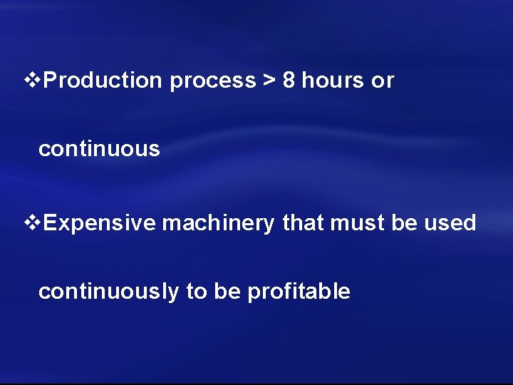 v. Production process > 8 hours or continuous v. Expensive machinery that must be