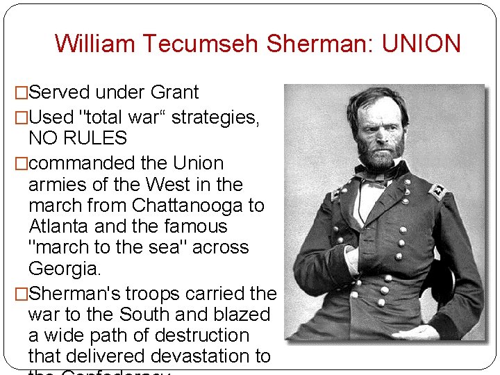 William Tecumseh Sherman: UNION �Served under Grant �Used "total war“ strategies, NO RULES �commanded