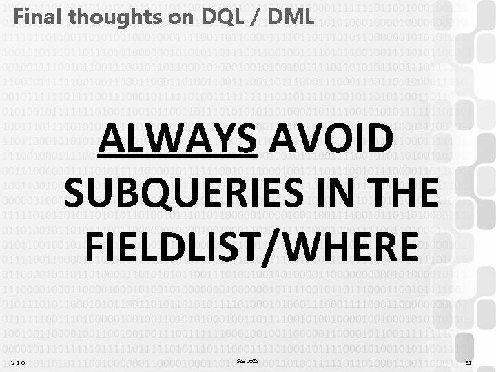 Final thoughts on DQL / DML ALWAYS AVOID SUBQUERIES IN THE FIELDLIST/WHERE V 1. Final thoughts on DQL / DML ALWAYS AVOID SUBQUERIES IN THE FIELDLIST/WHERE V 1.