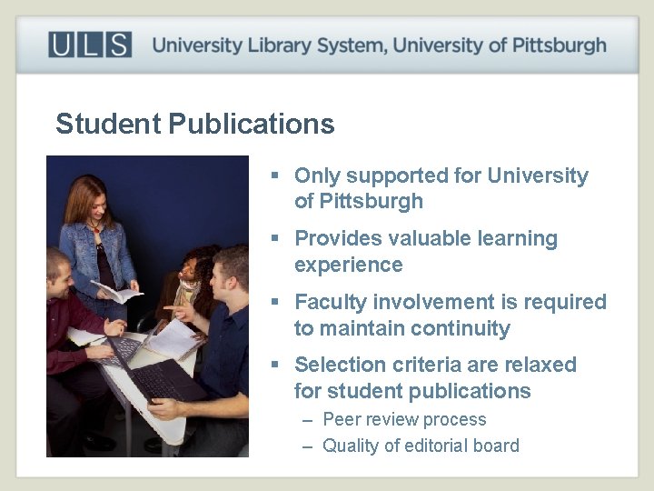 Student Publications § Only supported for University of Pittsburgh § Provides valuable learning experience