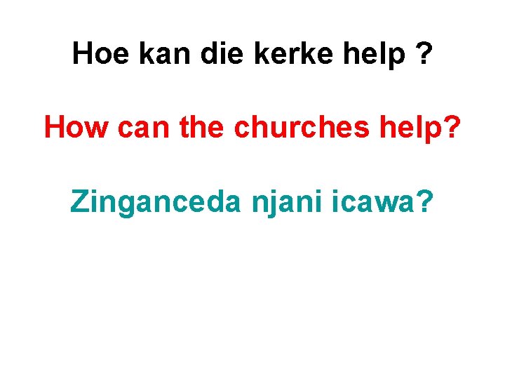 Hoe kan die kerke help ? How can the churches help? Zinganceda njani icawa?