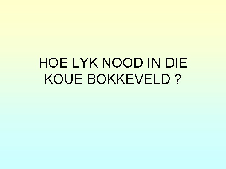 HOE LYK NOOD IN DIE KOUE BOKKEVELD ? 