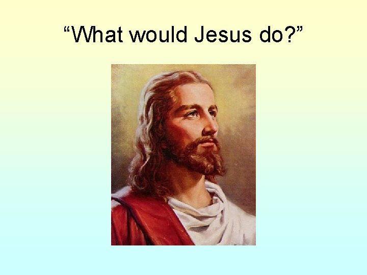 “What would Jesus do? ” 