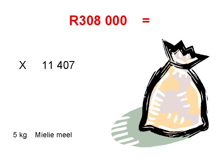 R 308 000 X 5 kg 11 407 Mielie meel = 