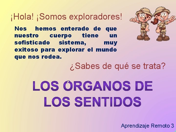 ¡Hola! ¡Somos exploradores! Nos hemos enterado de que nuestro cuerpo tiene un sofisticado sistema,