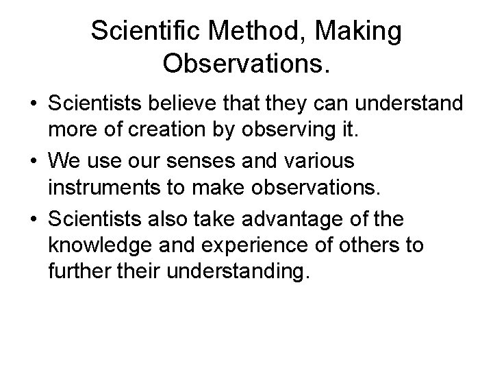 Scientific Method, Making Observations. • Scientists believe that they can understand more of creation