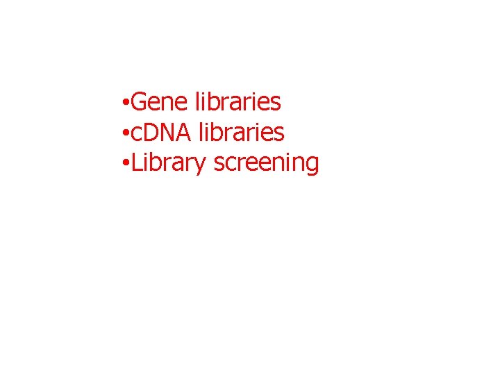  • Gene libraries • c. DNA libraries • Library screening 