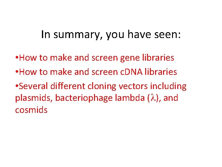 In summary, you have seen: • How to make and screen gene libraries •