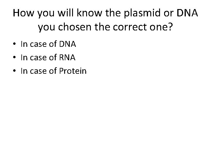How you will know the plasmid or DNA you chosen the correct one? •