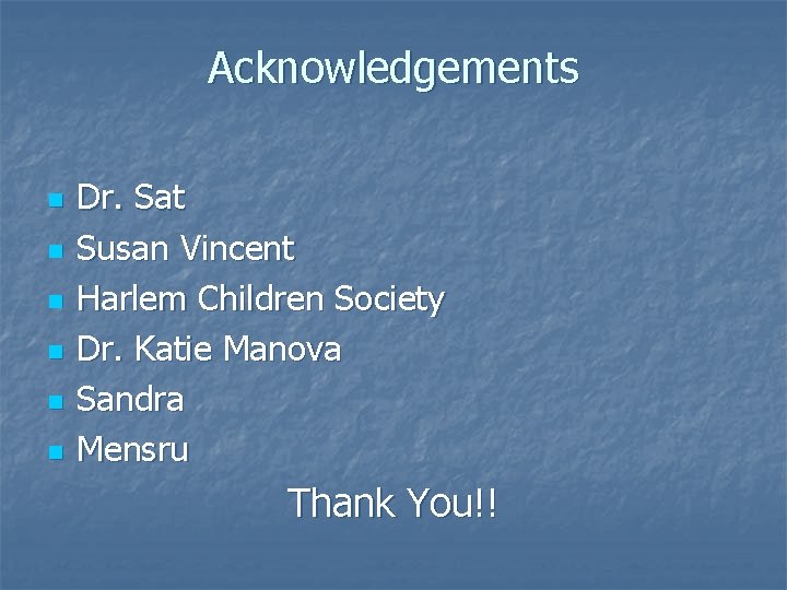 Acknowledgements n n n Dr. Sat Susan Vincent Harlem Children Society Dr. Katie Manova
