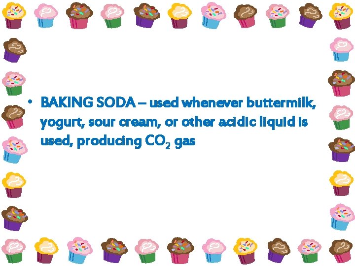  • BAKING SODA – used whenever buttermilk, yogurt, sour cream, or other acidic