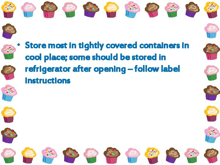  • Store most in tightly covered containers in cool place; some should be