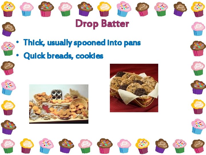 Drop Batter • Thick, usually spooned into pans • Quick breads, cookies 